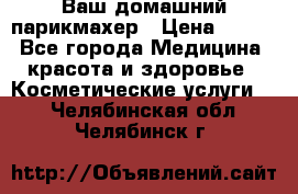 Ваш домашний парикмахер › Цена ­ 300 - Все города Медицина, красота и здоровье » Косметические услуги   . Челябинская обл.,Челябинск г.